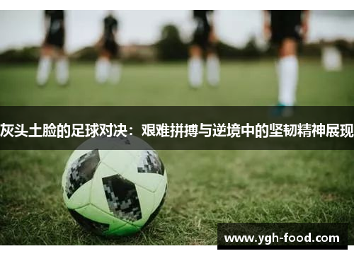 灰头土脸的足球对决：艰难拼搏与逆境中的坚韧精神展现