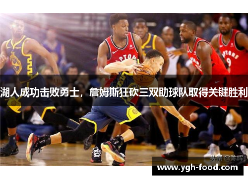 湖人成功击败勇士，詹姆斯狂砍三双助球队取得关键胜利