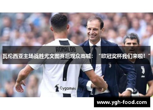 瓦伦西亚主场战胜尤文图赛后观众高喊：“欧冠奖杯我们来啦！”