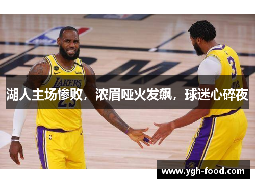 湖人主场惨败，浓眉哑火发飙，球迷心碎夜