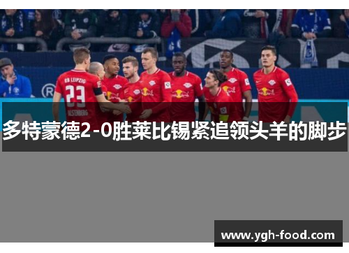 多特蒙德2-0胜莱比锡紧追领头羊的脚步