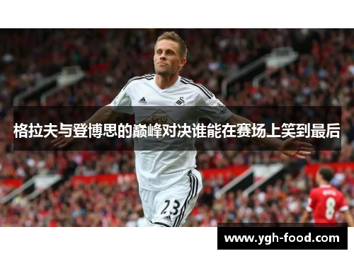 格拉夫与登博思的巅峰对决谁能在赛场上笑到最后