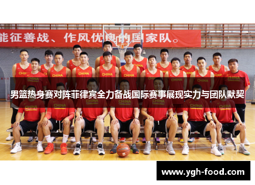 男篮热身赛对阵菲律宾全力备战国际赛事展现实力与团队默契