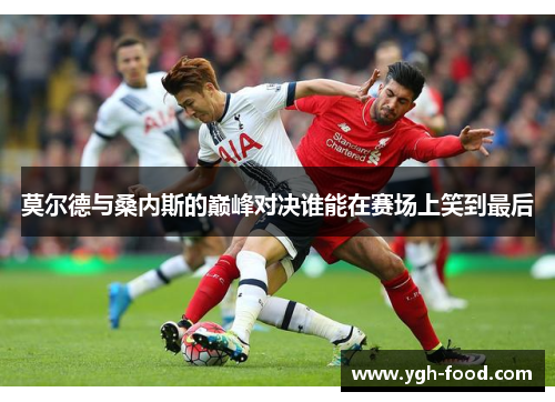 莫尔德与桑内斯的巅峰对决谁能在赛场上笑到最后