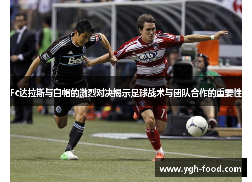 Fc达拉斯与白帽的激烈对决揭示足球战术与团队合作的重要性