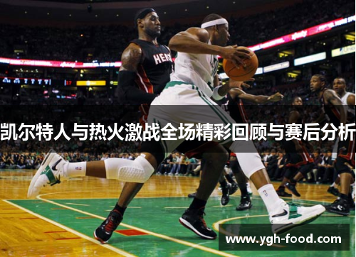凯尔特人与热火激战全场精彩回顾与赛后分析