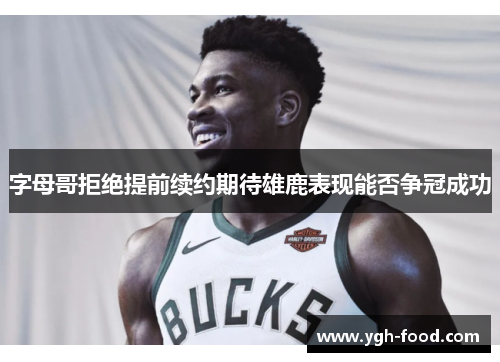 字母哥拒绝提前续约期待雄鹿表现能否争冠成功