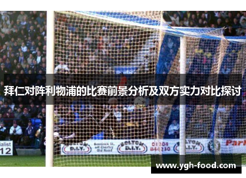 拜仁对阵利物浦的比赛前景分析及双方实力对比探讨