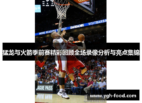猛龙与火箭季前赛精彩回顾全场录像分析与亮点集锦
