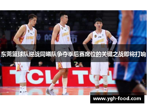 东莞篮球队迎战同曦队争夺季后赛席位的关键之战即将打响