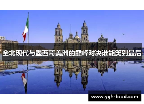 全北现代与墨西哥美洲的巅峰对决谁能笑到最后